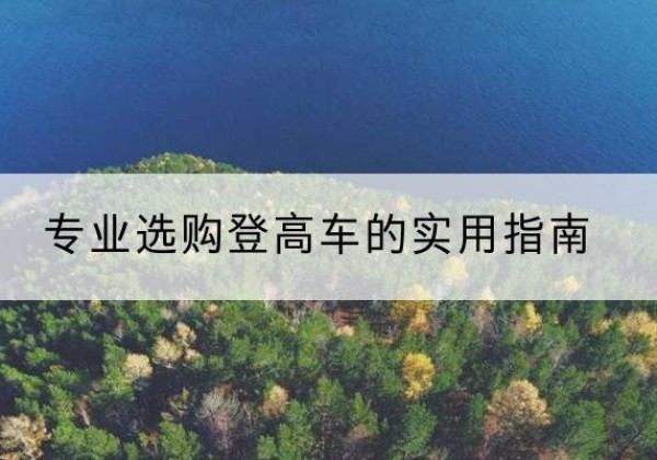 港口电动登高车厂家推荐-专业选购登高车的实用指南