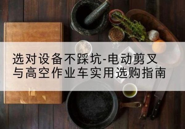 港口电动剪叉升降平台怎么选-选对设备不踩坑-电动剪叉与高空作业车实用选购指南