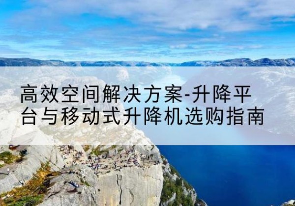 港口升降平台厂家-*空间解决方案-升降平台与移动式升降机选购指南