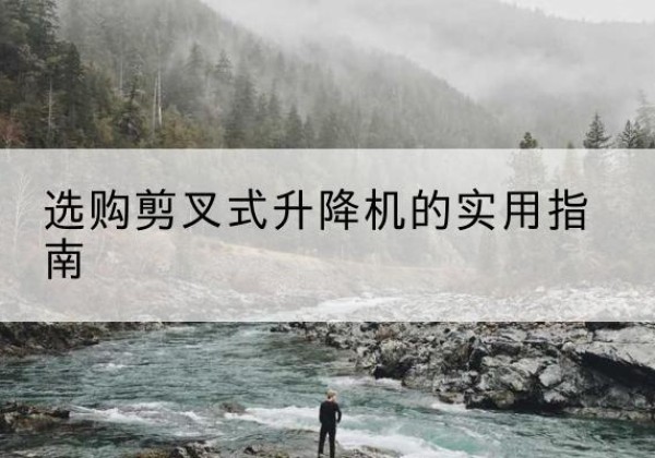 港口剪叉式升降机怎么选-选购剪叉式升降机的实用指南